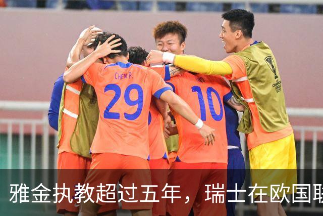 雅金执教超过五年，瑞士在欧国联中强势连胜